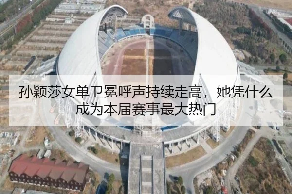 孙颖莎女单卫冕呼声持续走高，她凭什么成为本届赛事最大热门
